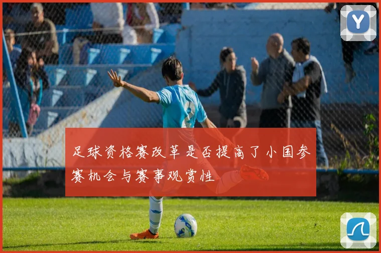 足球资格赛改革是否提高了小国参赛机会与赛事观赏性