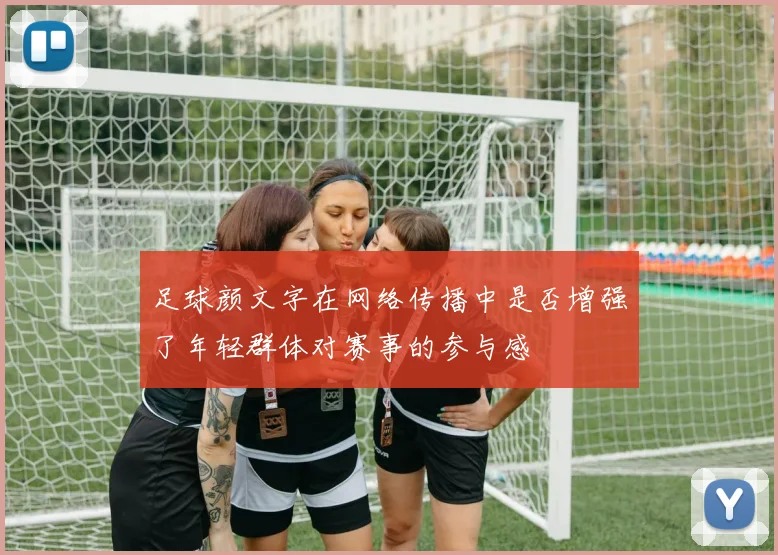 足球颜文字在网络传播中是否增强了年轻群体对赛事的参与感