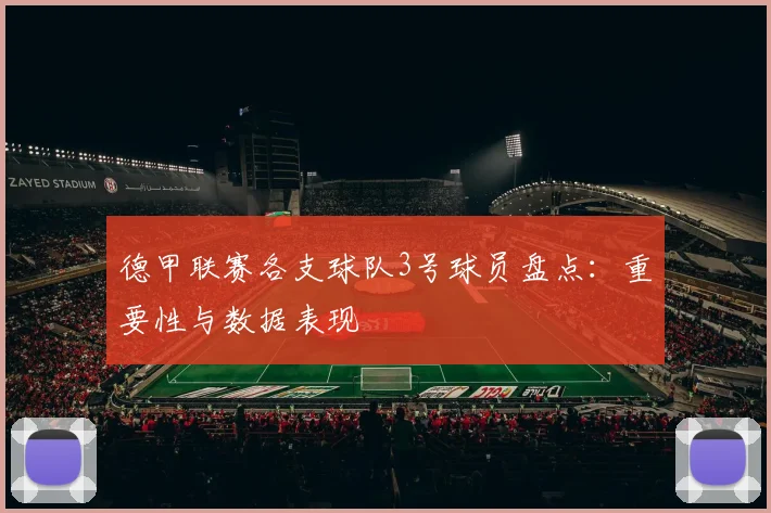 德甲联赛各支球队3号球员盘点：重要性与数据表现