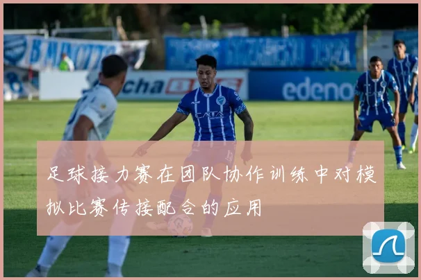 足球接力赛在团队协作训练中对模拟比赛传接配合的应用