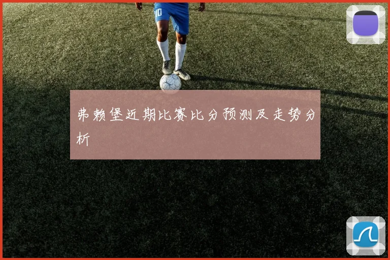 弗赖堡近期比赛比分预测及走势分析