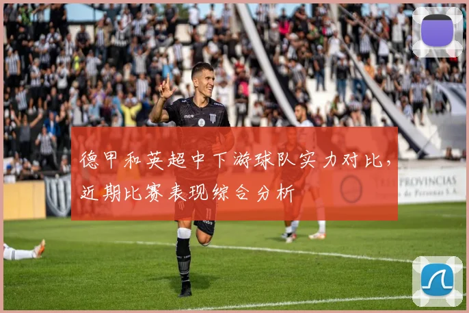 德甲和英超中下游球队实力对比，近期比赛表现综合分析