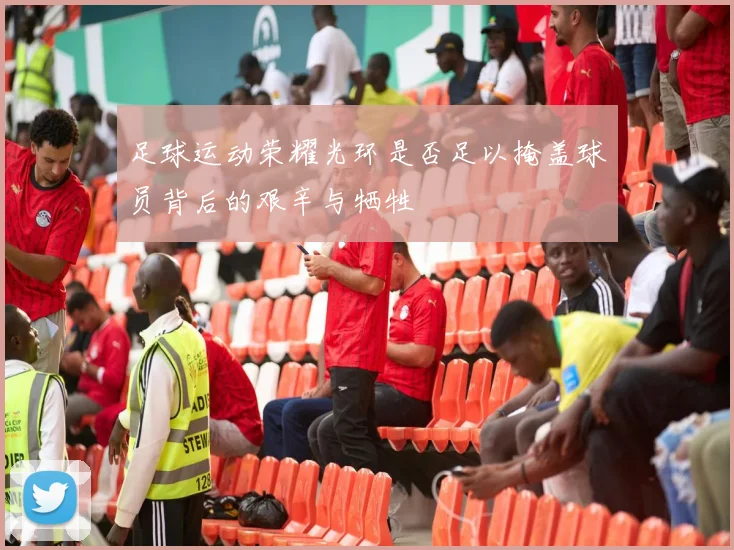 足球运动荣耀光环是否足以掩盖球员背后的艰辛与牺牲