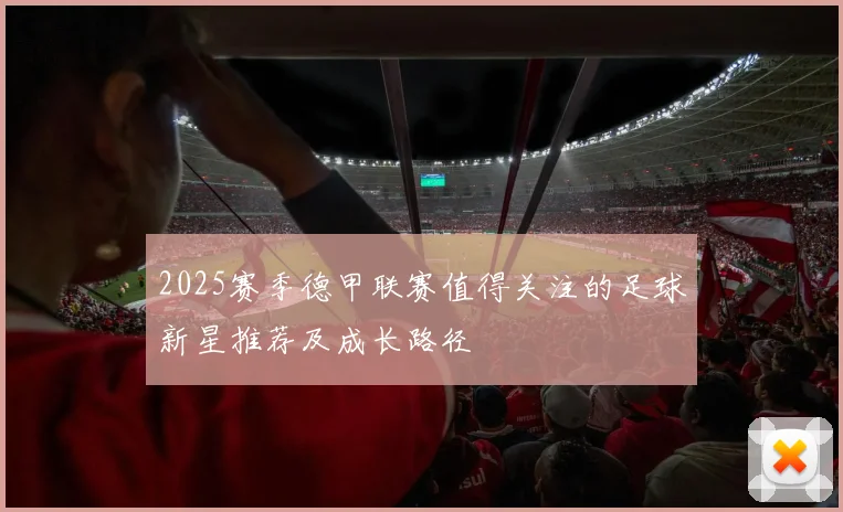 2025赛季德甲联赛值得关注的足球新星推荐及成长路径