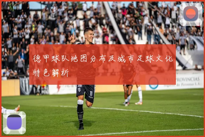 德甲球队地图分布及城市足球文化特色解析