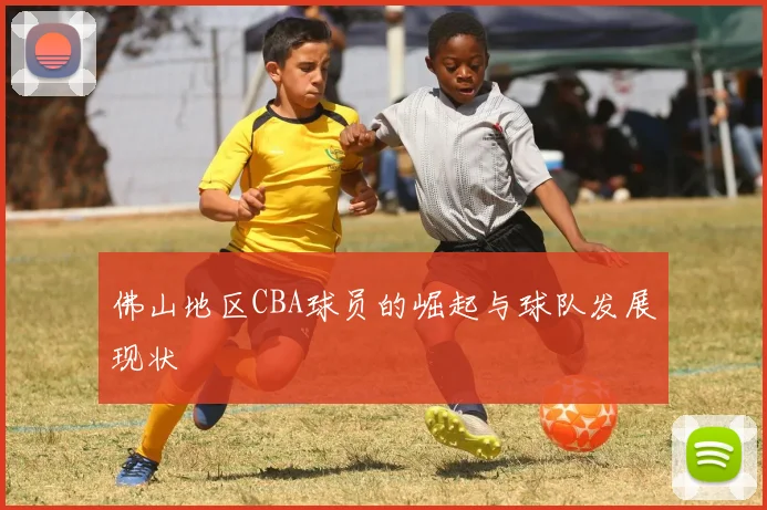 佛山地区CBA球员的崛起与球队发展现状