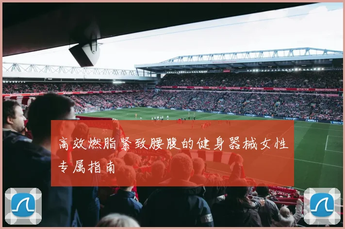 高效燃脂紧致腰腹的健身器械女性专属指南