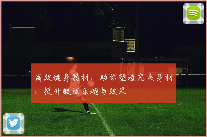 高效健身器材，助你塑造完美身材，提升锻炼乐趣与效果